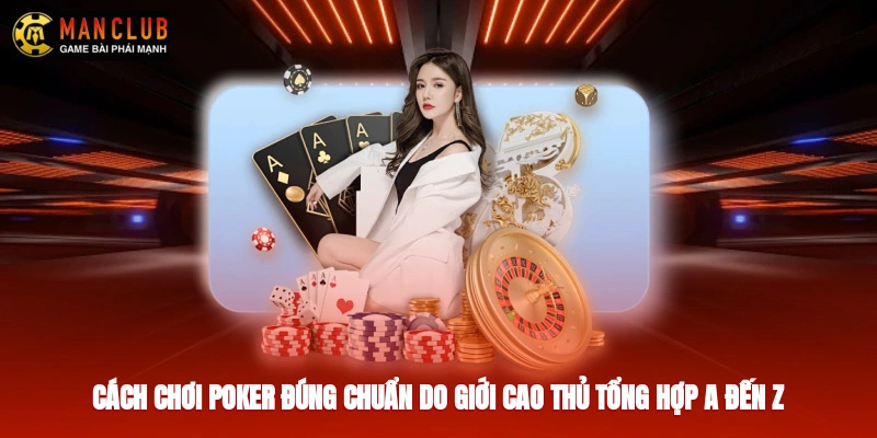 Cách Chơi Poker Đúng Chuẩn Do Giới Cao Thủ Tổng Hợp Từ A - Z