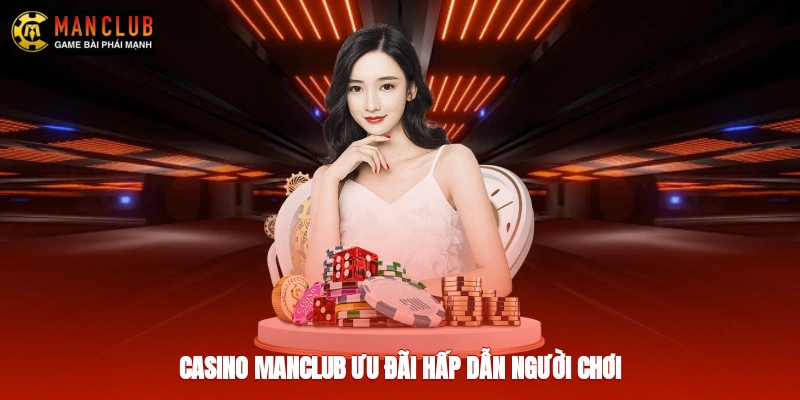 Casino Manclub ưu đãi hấp dẫn người chơi