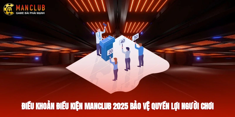 Điều khoản điều kiện Manclub 2025 bảo vệ quyền lợi người chơi