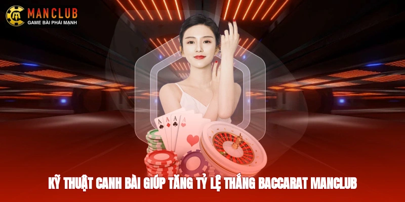 Kỹ thuật canh bài giúp tăng tỷ lệ thắng baccarat manclub
