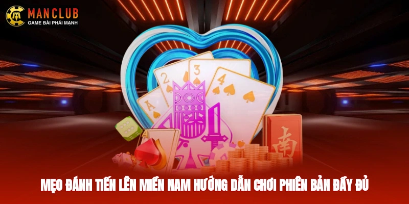 Mẹo Đánh Tiến Lên Miền Nam - Hướng Dẫn Chơi Phiên Bản Đầy Đủ