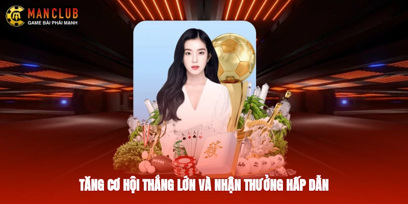 Tăng cơ hội thắng lớn và nhận thưởng hấp dẫn